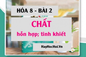 Chất là gì? chất tinh khiết và hỗn hợp là gì? cách phân biệt chất và vật thể, tách chất ra khỏi hỗn hợp - Hóa 8 bài 2